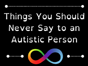 Things You Should Never Say to an Autistic Person | Part One