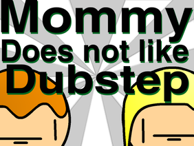 Mommy Doesn't Like Dubstep