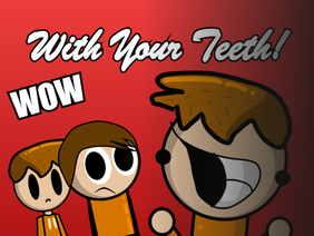 With Your Teeth!