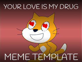 YOUR LOVE IS MY DRUG // MEME TEMPLATE