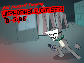 Add yourself/your oc singing Improbable Outset D-Sides (No horror stuff))