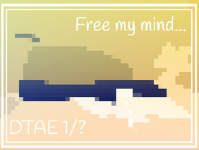Free my mind... || DTAE 1/??